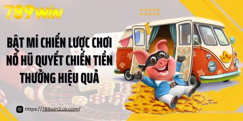 Bật mí chiến lược chơi nổ hũ quyết chiến tiền thưởng hiệu quả