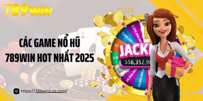 Các game nổ hũ 789WIN hot nhất 2025