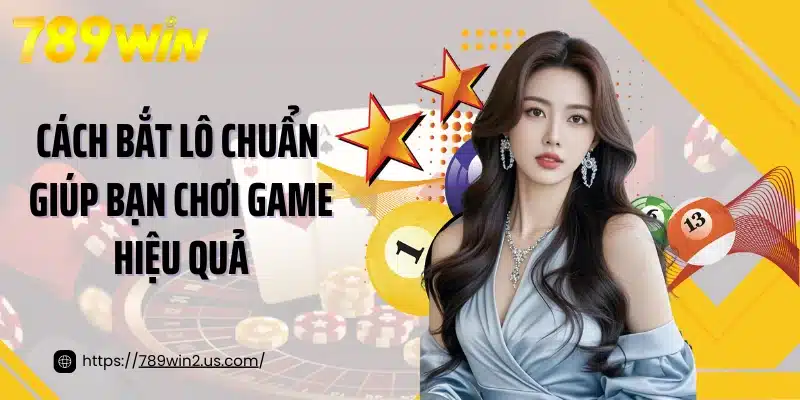 Cách bắt lô chuẩn giúp bạn chơi game hiệu quả