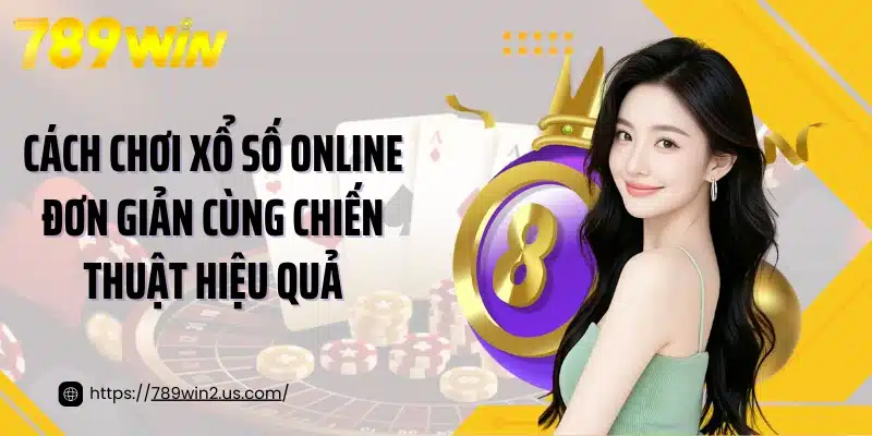 Cách Chơi Xổ Số Online Đơn Giản Cùng Chiến Thuật Hiệu Quả