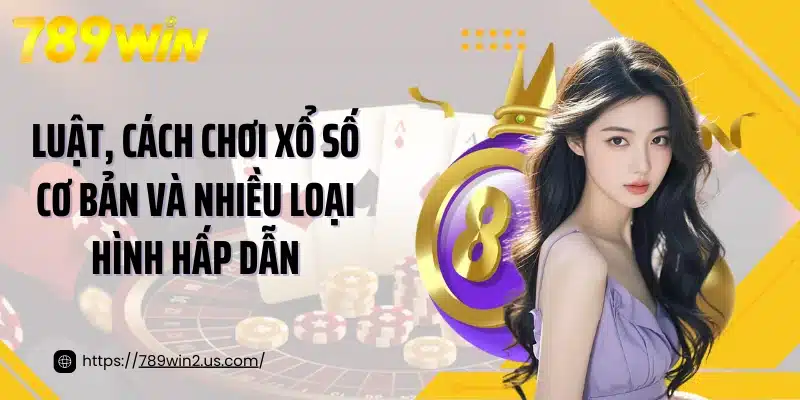 Luật, cách chơi xổ số cơ bản và nhiều loại hình hấp dẫn